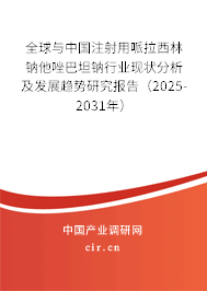 全球與中國注射用哌拉西林鈉他唑巴坦鈉行業(yè)現(xiàn)狀分析及發(fā)展趨勢研究報告(2025-2031年) 全球與中國注射用哌拉西林鈉他唑巴坦鈉行業(yè)現(xiàn)狀分析及發(fā)展趨勢研究報告(2025-2031年)