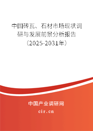 中國磚瓦、石材市場現(xiàn)狀調(diào)研與發(fā)展前景分析報告（2025-2031年）