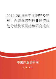 2011-2015年中國肥皂及皂粉、合成洗滌劑行業(yè)投資規(guī)劃分析及發(fā)展趨勢研究報告
