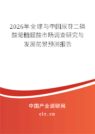 2026年全球與中國(guó)尿苷二磷酸葡糖醛酸市場(chǎng)調(diào)查研究與發(fā)展前景預(yù)測(cè)報(bào)告
