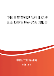 中國(guó)日用塑料制品行業(yè)標(biāo)桿企業(yè)戰(zhàn)略管理研究咨詢報(bào)告 中國(guó)日用塑料制品行業(yè)標(biāo)桿企業(yè)戰(zhàn)略管理研究咨詢報(bào)告
