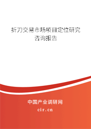 折刀交易市場項目定位研究咨詢報告 折刀交易市場項目定位研究咨詢報告