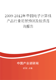 2009-2012年中國電子計(jì)算機(jī)產(chǎn)品行業(yè)前景預(yù)測及投資咨詢報(bào)告