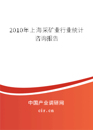 2010年上海采礦業(yè)行業(yè)統(tǒng)計(jì)咨詢報(bào)告
