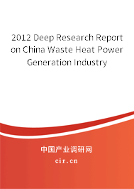2012 Deep Research Report on China Waste Heat Power Generation Industry 2012 Deep Research Report on China Waste Heat Power Generation Industry