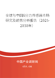 全球與中國6分力傳感器市場研究及趨勢分析報告（2025-2030年）