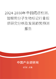 2024-2030年中國癌癥檢測、管理用分子生物標記行業(yè)現狀研究分析及發(fā)展趨勢預測報告