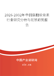 2026-2032年中國氨糖軟骨素行業(yè)研究分析與前景趨勢(shì)報(bào)告