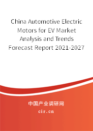 China Automotive Electric Motors for EV Market Analysis and Trends Forecast Report 2021-2027 China Automotive Electric Motors for EV Market Analysis and Trends Forecast Report 2021-2027