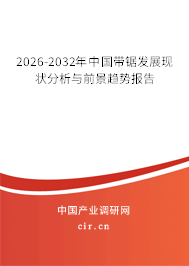 2024-2030年中國帶鋸發(fā)展現(xiàn)狀分析與前景趨勢報告 2024-2030年中國帶鋸發(fā)展現(xiàn)狀分析與前景趨勢報告
