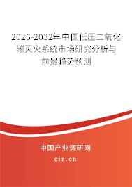 2025-2031年中國低壓二氧化碳滅火系統(tǒng)市場研究分析與前景趨勢預測