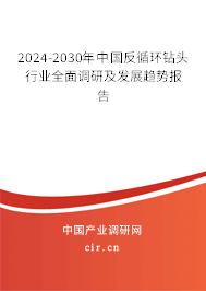 2024-2030年中國反循環(huán)鉆頭行業(yè)全面調(diào)研及發(fā)展趨勢報(bào)告