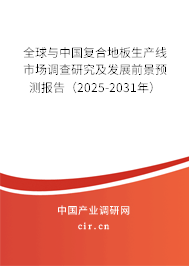 全球與中國復(fù)合地板生產(chǎn)線市場調(diào)查研究及發(fā)展前景預(yù)測報告(2025-2031年) 全球與中國復(fù)合地板生產(chǎn)線市場調(diào)查研究及發(fā)展前景預(yù)測報告(2025-2031年)