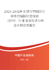 2025-2031年全球與中國高分辨率掃描探針顯微鏡（SPM）行業(yè)發(fā)展現(xiàn)狀分析及市場(chǎng)前景報(bào)告