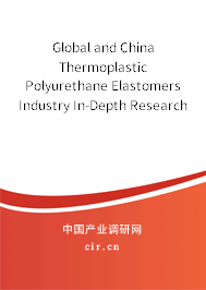 Global and China Thermoplastic Polyurethane Elastomers Industry In-Depth Research and Market Outlook Report 2021-2027