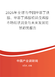 2026年全球與中國甲基丁炔醇、甲基丁烯醇和異戊烯醇市場現(xiàn)狀調(diào)查與未來發(fā)展前景趨勢報告