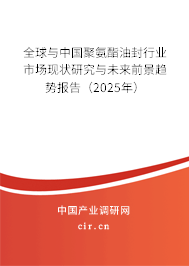 全球與中國(guó)聚氨酯油封行業(yè)市場(chǎng)現(xiàn)狀研究與未來前景趨勢(shì)報(bào)告（2025年）
