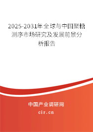 2025-2031年全球與中國聚糖測(cè)序市場研究及發(fā)展前景分析報(bào)告