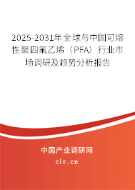 2025-2031年全球與中國可熔性聚四氟乙烯（PFA）行業(yè)市場調(diào)研及趨勢分析報告