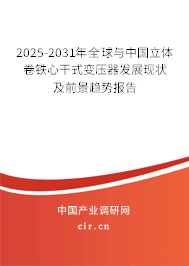 2025-2031年全球與中國立體卷鐵心干式變壓器發(fā)展現(xiàn)狀及前景趨勢報告