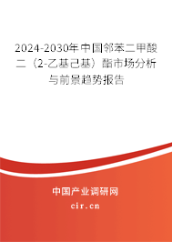 2024-2030年中國鄰苯二甲酸二（2-乙基己基）酯市場分析與前景趨勢報告