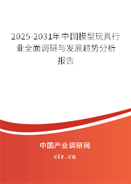 2025-2031年中國模型玩具行業(yè)全面調研與發(fā)展趨勢分析報告
