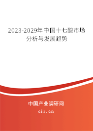2023-2029年中國十七酸市場分析與發(fā)展趨勢 2023-2029年中國十七酸市場分析與發(fā)展趨勢