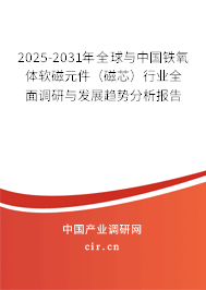 2025-2031年全球與中國(guó)鐵氧體軟磁元件（磁芯）行業(yè)全面調(diào)研與發(fā)展趨勢(shì)分析報(bào)告