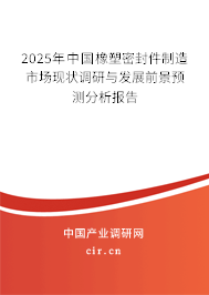 2025年中國橡塑密封件制造市場現(xiàn)狀調(diào)研與發(fā)展前景預(yù)測分析報(bào)告 2025年中國橡塑密封件制造市場現(xiàn)狀調(diào)研與發(fā)展前景預(yù)測分析報(bào)告