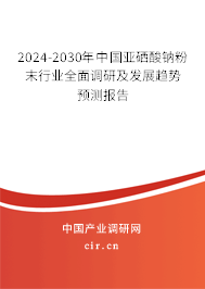 2024-2030年中國亞硒酸鈉粉末行業(yè)全面調(diào)研及發(fā)展趨勢預(yù)測報(bào)告 2024-2030年中國亞硒酸鈉粉末行業(yè)全面調(diào)研及發(fā)展趨勢預(yù)測報(bào)告