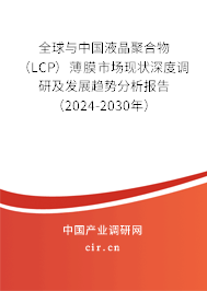 全球與中國液晶聚合物（LCP）薄膜市場現(xiàn)狀深度調(diào)研及發(fā)展趨勢分析報告（2024-2030年）