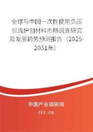 全球與中國一次性使用負壓引流護創(chuàng)材料市場調(diào)查研究及發(fā)展趨勢預測報告（2025-2031年）