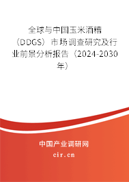 全球與中國玉米酒糟（DDGS）市場調(diào)查研究及行業(yè)前景分析報告（2024-2030年）