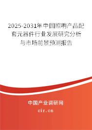 2025-2031年中國照明產(chǎn)品配套元器件行業(yè)發(fā)展研究分析與市場前景預(yù)測報告