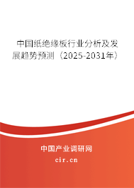 中國紙絕緣板行業(yè)分析及發(fā)展趨勢預(yù)測(2025-2031年) 中國紙絕緣板行業(yè)分析及發(fā)展趨勢預(yù)測(2025-2031年)