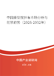 中國(guó)重型攪拌車市場(chǎng)分析與前景趨勢(shì)（2026-2032年）