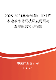 2025-2031年全球與中國住宅木地板市場現狀深度調研與發(fā)展趨勢預測報告