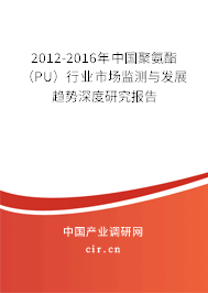 2012-2016年中國聚氨酯（PU）行業(yè)市場監(jiān)測與發(fā)展趨勢深度研究報(bào)告