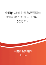 中國β-胡蘿卜素市場調(diào)研與發(fā)展前景分析報(bào)告(2025-2031年) 中國β-胡蘿卜素市場調(diào)研與發(fā)展前景分析報(bào)告(2025-2031年)