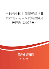 全球與中國β-葡聚糖酶行業(yè)現(xiàn)狀調(diào)研與未來發(fā)展趨勢分析報告（2026年）