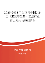 2025-2031年全球與中國1,2-二（三氯甲硅基）乙烷行業(yè)研究及趨勢預測報告