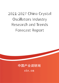 2021-2027 China Crystal Oscillators Industry Research and Trends Forecast Report