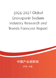 2021-2027 Global Enoxaparin Sodium Industry Research and Trends Forecast Report 2021-2027 Global Enoxaparin Sodium Industry Research and Trends Forecast Report