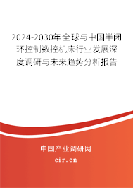 2024-2030年全球與中國半閉環(huán)控制數(shù)控機(jī)床行業(yè)發(fā)展深度調(diào)研與未來趨勢分析報告