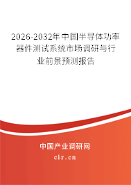 2025-2031年中國(guó)半導(dǎo)體功率器件測(cè)試系統(tǒng)市場(chǎng)調(diào)研與行業(yè)前景預(yù)測(cè)報(bào)告