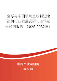 全球與中國玻璃直線斜邊磨邊機(jī)行業(yè)發(fā)展調(diào)研與市場前景預(yù)測報(bào)告（2026-2032年）