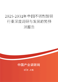 2025-2031年中國(guó)不銹耐酸鋼行業(yè)深度調(diào)研與發(fā)展趨勢(shì)預(yù)測(cè)報(bào)告