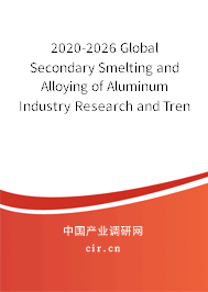 2020-2026 Global Secondary Smelting and Alloying of Aluminum Industry Research and Trends Analysis Report 2020-2026 Global Secondary Smelting and Alloying of Aluminum Industry Research and Trends Analysis Report