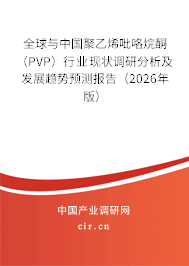 全球與中國聚乙烯吡咯烷酮（PVP）行業(yè)現(xiàn)狀調(diào)研分析及發(fā)展趨勢預(yù)測報告（2026年版）