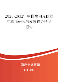 2026-2032年中國(guó)離網(wǎng)光伏發(fā)電市場(chǎng)研究與發(fā)展趨勢(shì)預(yù)測(cè)報(bào)告